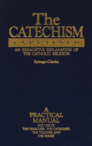 The Catechism Explained: An Exhaustive Explanation of the Catholic Religion