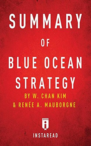 Summary of Blue Ocean Strategy: by W. Chan Kim and Rene A. Mauborgne | Includes Analysis