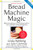 Bread Machine Magic, Revised Edition: 138 Exciting Recipes Created Especially for Use in All Types of Bread Machines