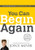 You Can Begin Again: No Matter What, It's Never Too Late