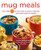 Mug Meals: More Than 100 No-Fuss Ways to Make a Delicious Microwave Meal in Minutes