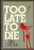 Too Late to Die