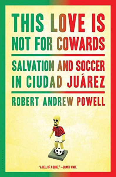 This Love Is Not For Cowards: Salvation and Soccer in Ciudad Jurez This Love Is Not For Cowards: Salvation and Soccer in Ciudad Jurez
