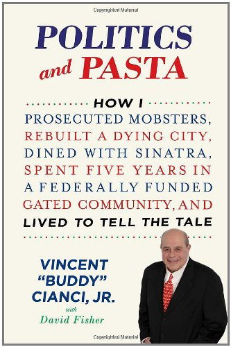 Politics and Pasta: How I Prosecuted Mobsters, Rebuilt a Dying City, Dined with Sinatra, Spent Five Years in a Federally Funded Gated Community, and Lived to Tell the Tale