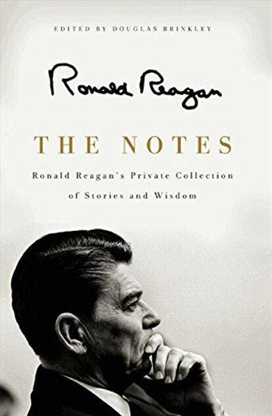 The Notes: Ronald Reagan's Private Collection of Stories and Wisdom The Notes: Ronald Reagan's Private Collection of Stories and Wisdom