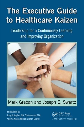 The Executive Guide to Healthcare Kaizen: Leadership for a Continuously Learning and Improving Organization