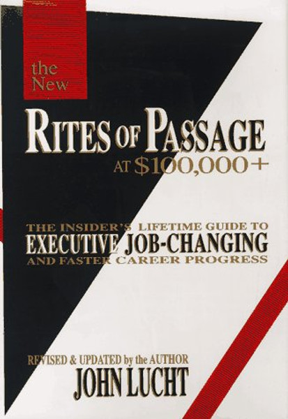 The New Rites of Passage at $100,000 +: The Insider's Lifetime Guide to Executive Job-Changing and Faster Career Progress