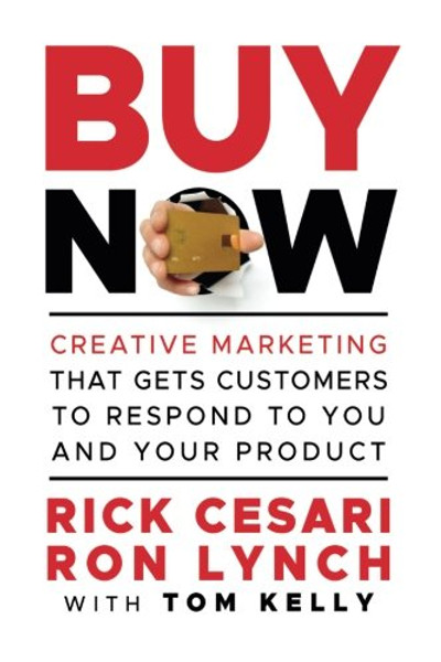 Buy Now: Creative Marketing that Gets Customers to Respond to You and Your Product