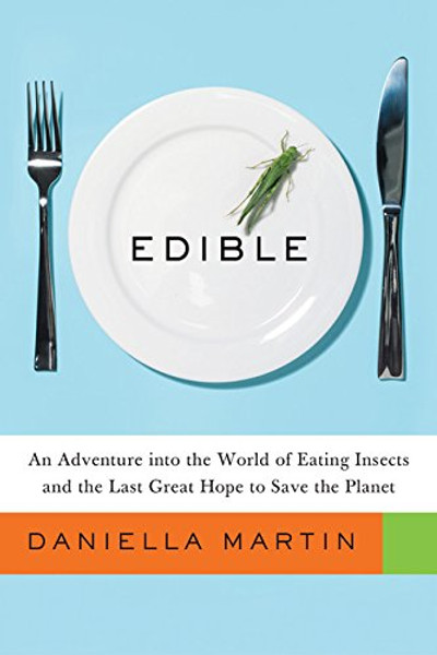 Edible: An Adventure into the World of Eating Insects and the Last Great Hope to Save the Planet