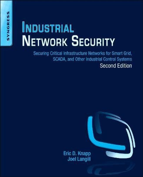 Industrial Network Security, Second Edition: Securing Critical Infrastructure Networks for Smart Grid, SCADA, and Other Industrial Control Systems