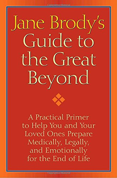 Jane Brody's Guide to the Great Beyond: A Practical Primer to Help You and Your Loved Ones Prepare Medically, Legally, and Emotionally for the End of Life