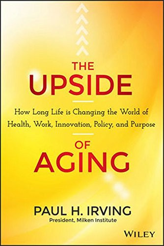 The Upside of Aging: How Long Life Is Changing the World of Health, Work, Innovation, Policy and Purpose