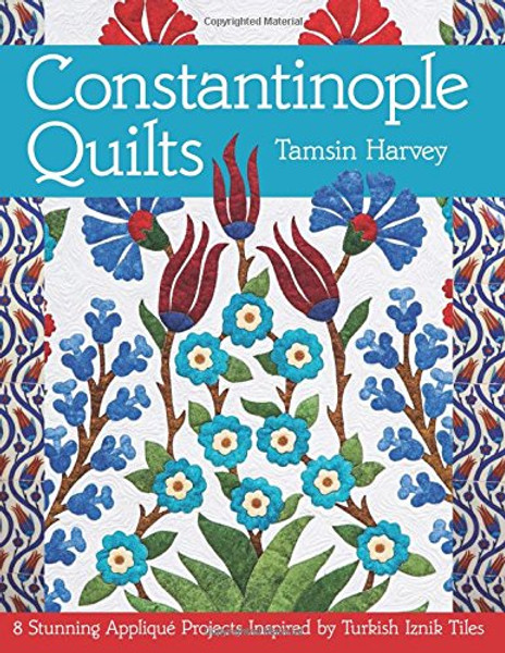 Constantinople Quilts: 8 Stunning Appliqu Projects Inspired by Turkish Iznik Tiles