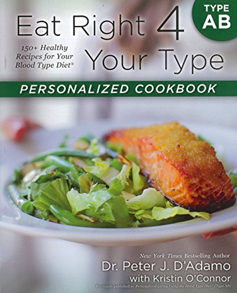 Eat Right 4 Your Type Personalized Cookbook Type AB: 150+ Healthy Recipes For Your Blood Type Diet
