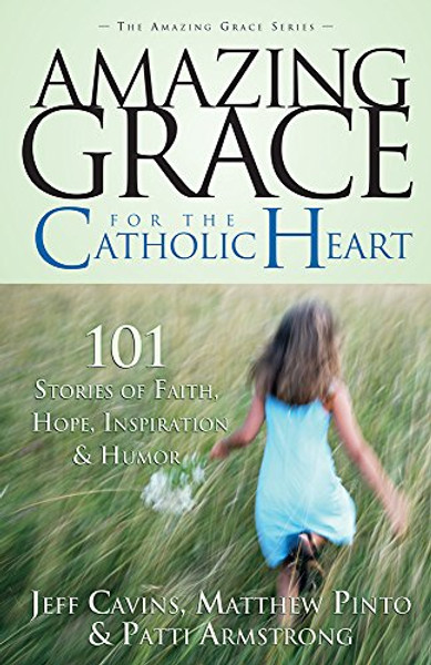 Amazing Grace for the Catholic Heart: 101 Stories of Faith, Hope, Inspiration & Humor