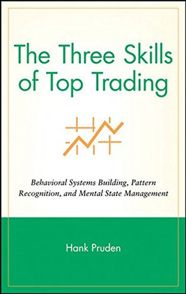 The Three Skills of Top Trading: Behavioral Systems Building, Pattern Recognition, and Mental State Management
