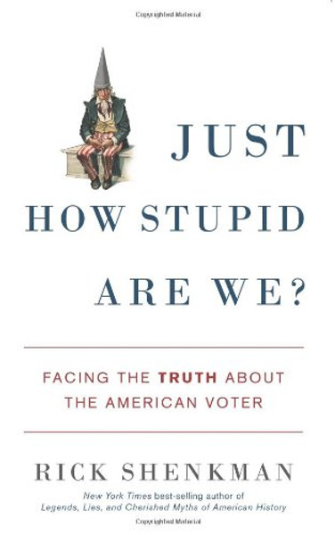 Just How Stupid Are We?: Facing the Truth About the American Voter