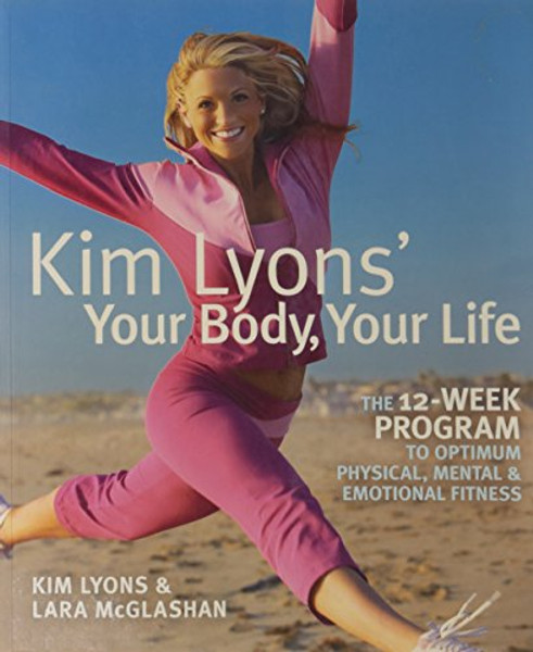 Kim Lyons' Your Body, Your Life: The 12-Week Program to Optimum Physical, Mental & Emotional Fitness