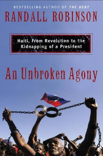 An Unbroken Agony: Haiti, from Revolution to the Kidnapping of a President