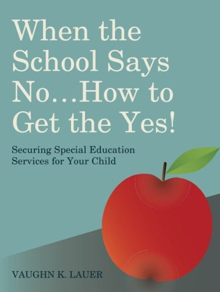 When the School Says No...How to Get the Yes!: Securing Special Education Services for Your Child