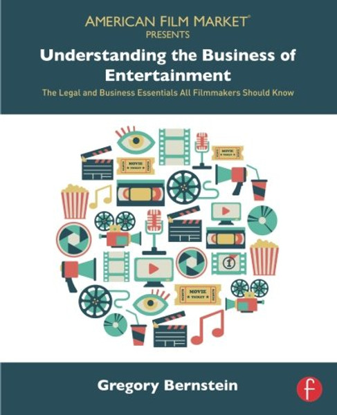 Understanding the Business of Entertainment: The Legal and Business Essentials All Filmmakers Should Know (American Film Market Presents)