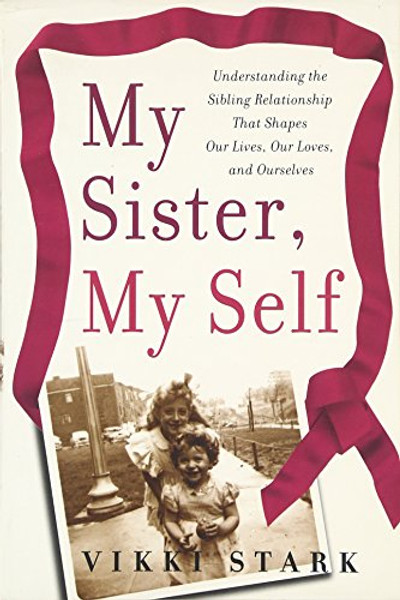 My Sister, My Self: Understanding the Sibling Relationship That Shapes Our Lives, Our Loves, and Ourselves My Sister, My Self: Understanding the Sibling Relationship That Shapes Our Lives, Our Loves, and Ourselves
