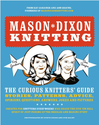 Mason-Dixon Knitting: The Curious Knitter's Guide: Stories, Patterns, Advice, Opinions, Questions, Answers, Jokes, and Pictures