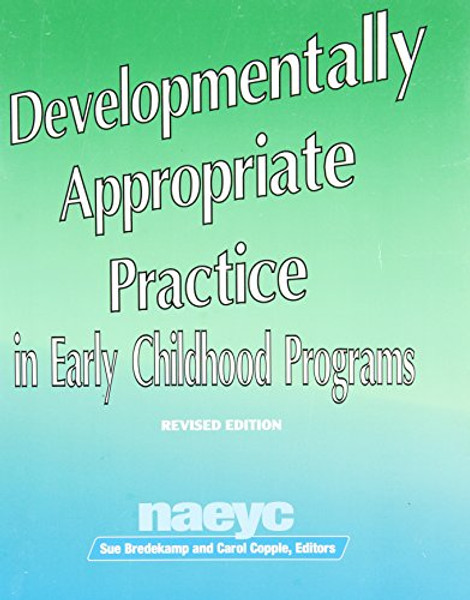 Developmentally Appropriate Practice in Early Childhood Programs (N.A.E.Y.C. Series #234)