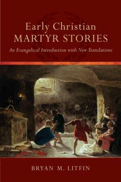 Early Christian Martyr Stories: An Evangelical Introduction with New Translations