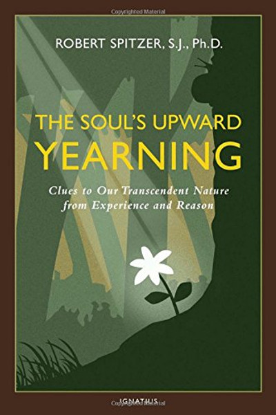 The Soul's Upward Yearning: Clues to Our Transcendent Nature from Experience and Reason (Happiness, Suffering, and Transcendence-Book 2)