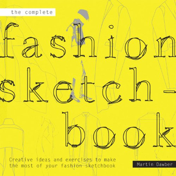 The Complete Fashion Sketchbook: Creative Ideas and Exercises to Make the Most of Your Fashion Sketchbook The Complete Fashion Sketchbook: Creative Ideas and Exercises to Make the Most of Your Fashion Sketchbook