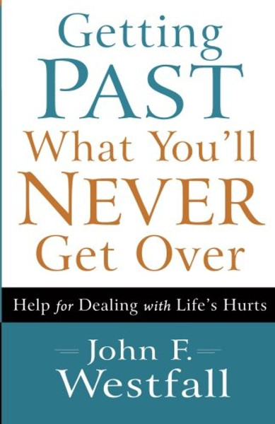 Getting Past What You'll Never Get Over: Help for Dealing with Life's Hurts