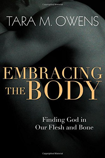 Embracing the Body: Finding God in Our Flesh and Bone Embracing the Body: Finding God in Our Flesh and Bone