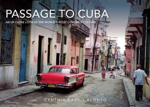 Passage to Cuba: An Up-Close Look at the World's Most Colorful Culture