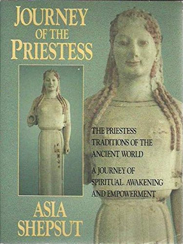 Journey of the Priestess: The Priestess Traditions of the Ancient World : A Journey of Spiritual Awakening and Empowerment
