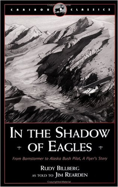 In the Shadow of Eagles: From Barnstormer to Alaska Bush Pilot: A Flyer's Story (Caribou Classic)