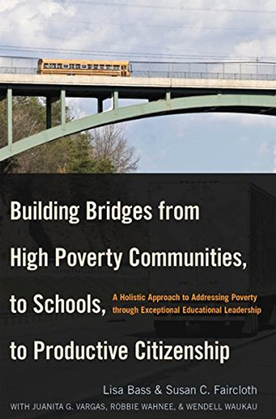 Building Bridges from High Poverty Communities, to Schools, to Productive Citizenship: A Holistic Approach to Addressing Poverty through Exceptional Educational Leadership (Education Management) Building Bridges from High Poverty Communities, to Schools, to Productive Citizenship: A Holistic Approach to Addressing Poverty through Exceptional Educational Leadership (Education Management)