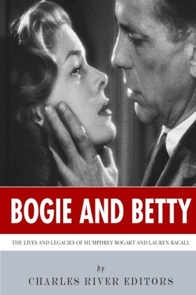 Bogie and Betty: The Lives and Legacies of Humphrey Bogart and Lauren Bacall