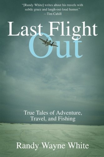 Last Flight Out: True Tales Of Adventure, Travel, And Fishing
