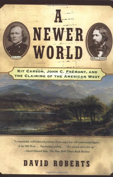 A Newer World : Kit Carson John C Fremont And The Claiming Of The American West