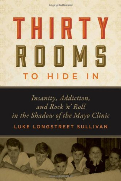 Thirty Rooms to Hide In: Insanity, Addiction, and Rock 'n' Roll in the Shadow of the Mayo Clinic Thirty Rooms to Hide In: Insanity, Addiction, and Rock 'n' Roll in the Shadow of the Mayo Clinic
