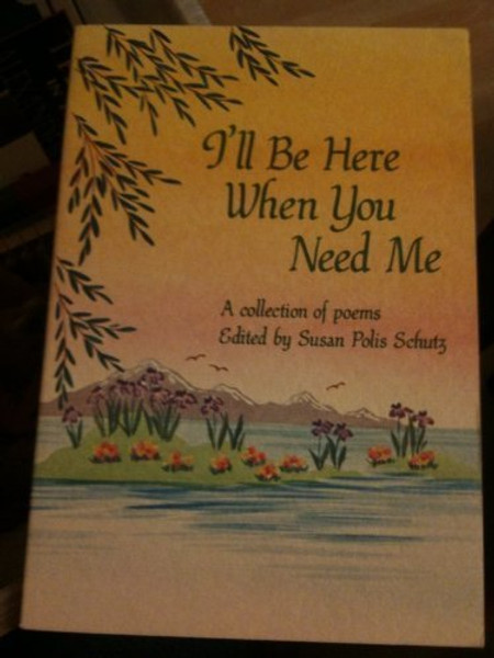 I'll Be Here When You Need Me: A Collection of Poems