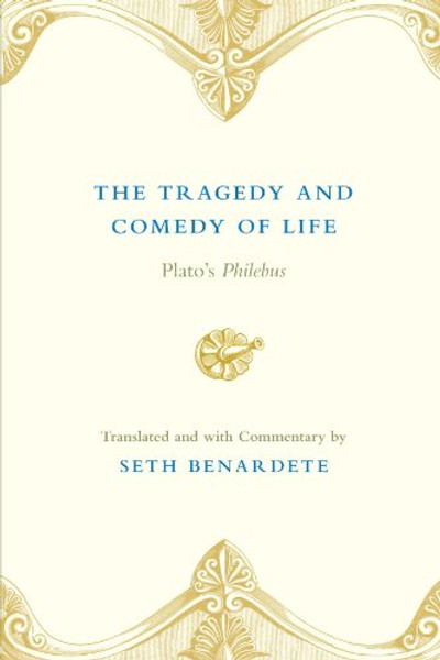 The Tragedy and Comedy of Life: Plato's Philebus The Tragedy and Comedy of Life: Plato's Philebus