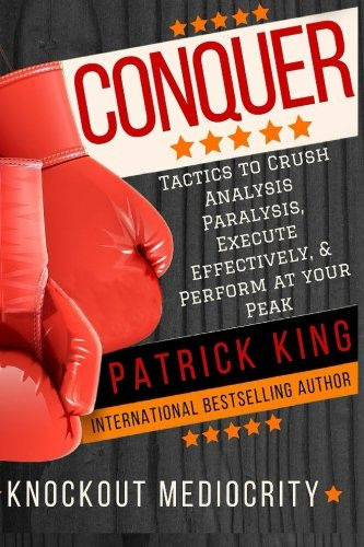 Conquer: Tactics to Crush Analysis Paralysis, Execute Effectively, and Perform aat Your Peak - Knockout Mediocrity!