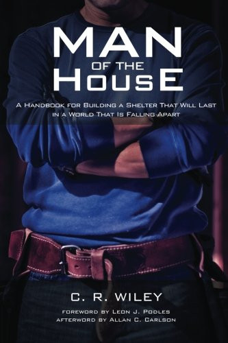Man of the House: A Handbook for Building a Shelter That Will Last in a World That Is Falling Apart