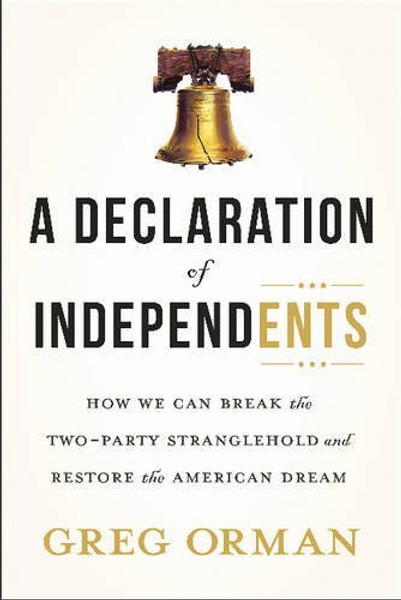 A Declaration of Independents: How We Can Break the Two-Party Stranglehold and Restore the American Dream A Declaration of Independents: How We Can Break the Two-Party Stranglehold and Restore the American Dream