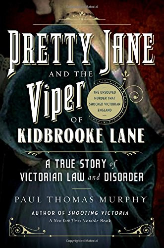 Pretty Jane and the Viper of Kidbrooke Lane: A True Story of Victorian Law and Disorder: The Unsolved Murder that Shocked Victorian England