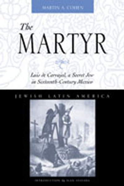 The Martyr: Luis de Carvajal, A Secret Jew in Sixteenth-Century Mexico (Jewish Latin America Series)
