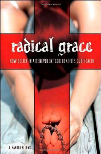 Radical Grace: How Belief in a Benevolent God Benefits Our Health (Psychology, Religion, and Spirituality) Radical Grace: How Belief in a Benevolent God Benefits Our Health (Psychology, Religion, and Spirituality)