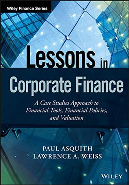 Lessons in Corporate Finance: A Case Studies Approach to Financial Tools, Financial Policies, and Valuation (Wiley Finance)